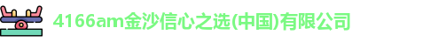 4166am金沙信心之选(中国)有限公司